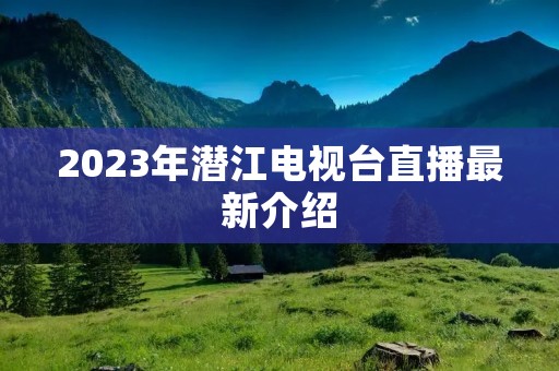 2023年潜江电视台直播最新介绍