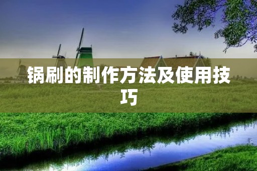锅刷的制作方法及使用技巧 锅刷的制作方法及使用技巧