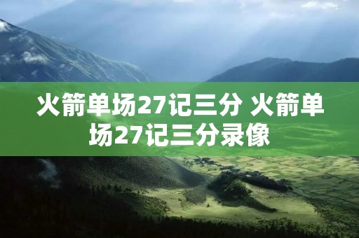 火箭单场27记三分 火箭单场27记三分录像