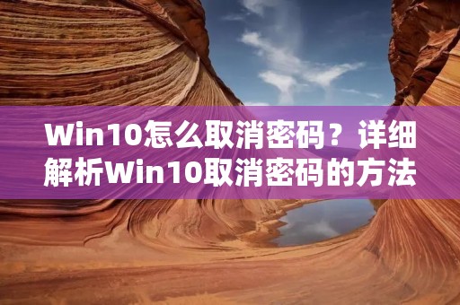 Win10怎么取消密码？详细解析Win10取消密码的方法