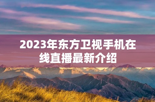 2023年东方卫视手机在线直播最新介绍