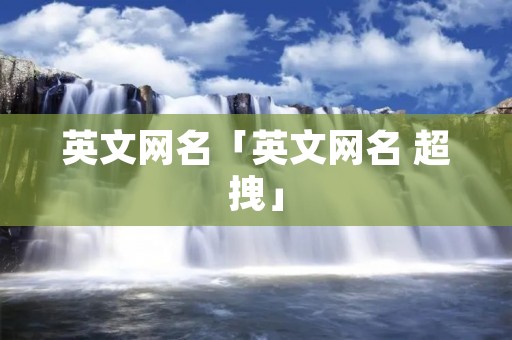英文网名「英文网名 超拽」