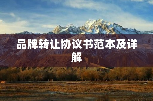 品牌转让协议书范本及详解 品牌转让协议书范本及详解