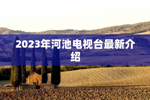 2023年河池电视台最新介绍