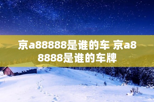 京a88888是谁的车 京a88888是谁的车牌