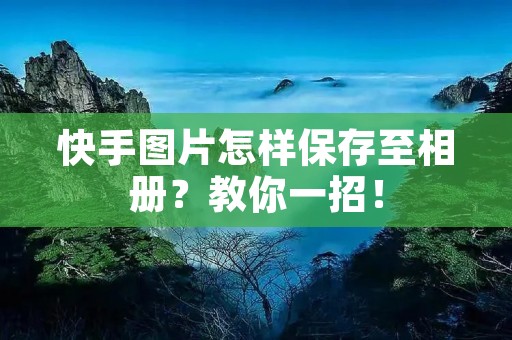 快手图片怎样保存至相册？教你一招！