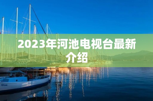 2023年河池电视台最新介绍
