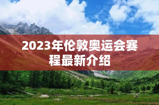 2023年伦敦奥运会赛程最新介绍