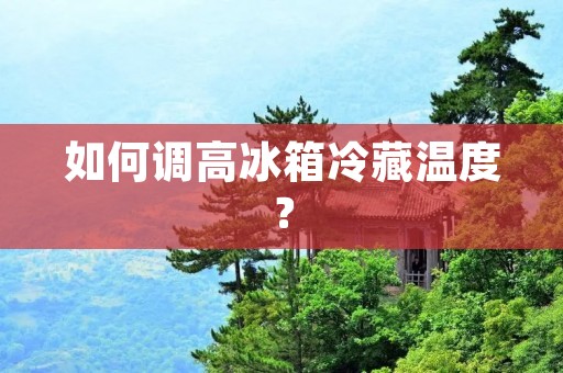 如何调高冰箱冷藏温度? 如何调高冰箱冷藏温度?