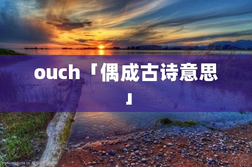 ouch「偶成古诗意思」
