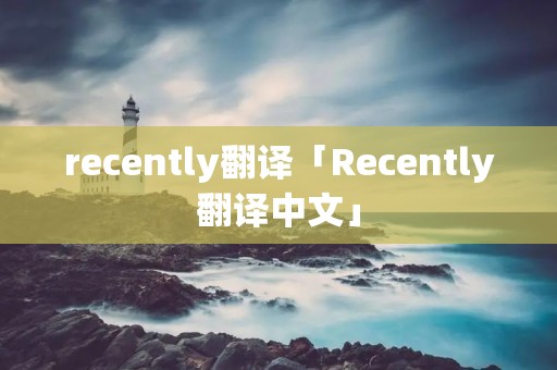 recently翻译「Recently翻译中文」