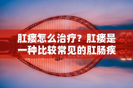 肛瘘怎么治疗?肛瘘是一种比较常见的肛肠疾病,主要表现为**周围的疼痛、排泄物的渗漏和分泌物等。肛瘘治疗的方法有很多种,包括手术治疗和非手术治疗等。不同的治疗方法适用于不同类型的肛瘘,需要根据个人情况进行选择。 肛瘘怎么治疗?肛瘘是一种比较常见的肛肠疾病,主要表现为**周围的疼痛、排泄物的渗漏和分泌物等。肛瘘治疗的方法有很多种,包括手术治疗和非手术治疗等。不同的治疗方法适用于不同类型的肛瘘,需要根据个人情况进行选择。