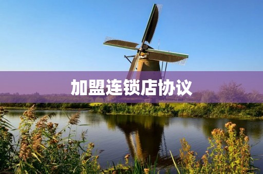 ****店协议：保障加盟商与总部权益的有效合作