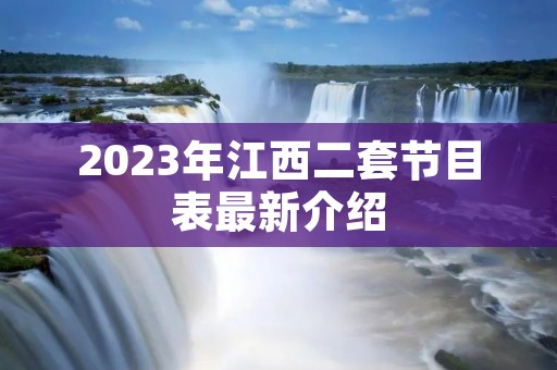 2023年江西二套节目表最新介绍 2023年江西二套节目表最新介绍