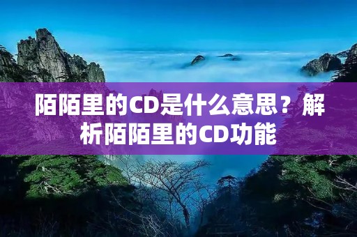 陌陌里的CD是什么意思？解析陌陌里的CD功能