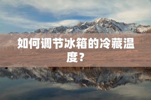 如何调节冰箱的冷藏温度? 如何调节冰箱的冷藏温度?