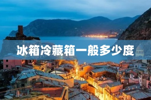 冰箱冷藏箱一般多少度