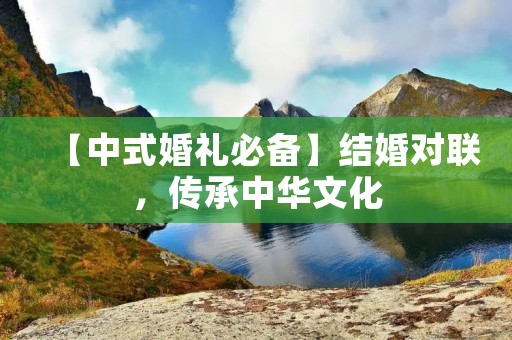 【中式婚礼必备】结婚对联,传承中华文化 【中式婚礼必备】结婚对联,传承中华文化