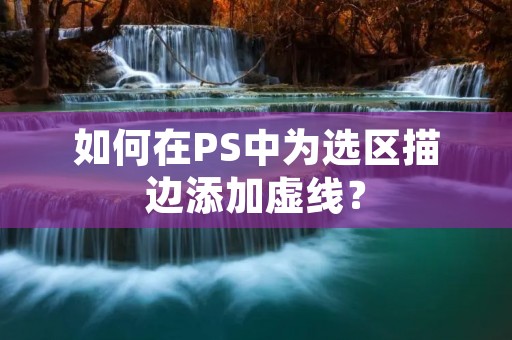 如何在PS中为选区描边添加虚线？