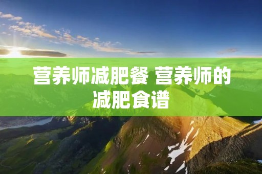 营养师减肥餐 营养师的减肥食谱