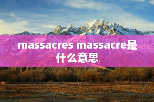 massacres massacre是什么意思 massacres massacre是什么意思
