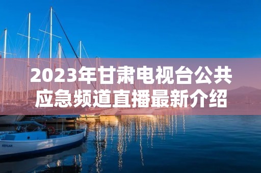 2023年甘肃电视台公共应急频道直播最新介绍
