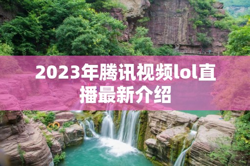 2023年腾讯视频lol直播最新介绍 2023年腾讯视频lol直播最新介绍