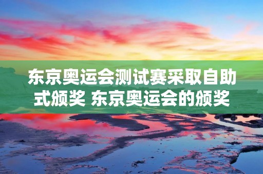 东京奥运会测试赛采取自助式颁奖 东京奥运会的颁奖仪式上将采用自助式颁奖,对吗?