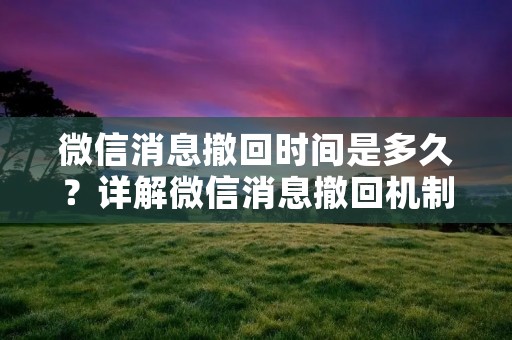 微信消息撤回时间是多久？详解微信消息撤回机制