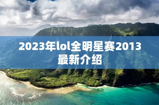 2023年lol全明星赛2013最新介绍