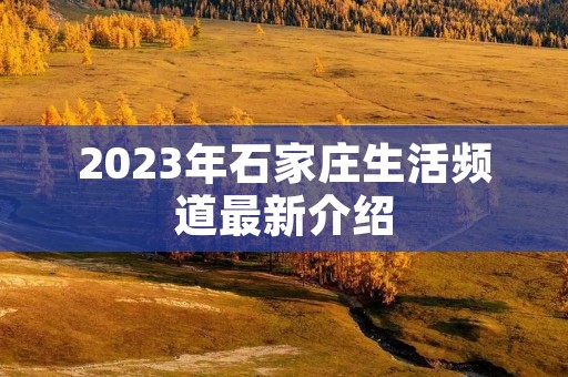 2023年石家庄生活频道最新介绍