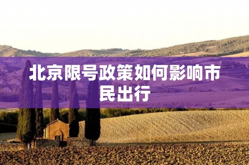 北京限号政策如何影响市民出行 北京限号政策如何影响市民出行