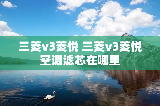 三菱v3菱悦 三菱v3菱悦空调滤芯在哪里 三菱v3菱悦 三菱v3菱悦空调滤芯在哪里