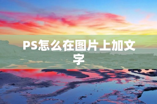 PS怎么在图片上加文字：详细教程