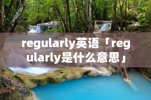 regularly英语「regularly是什么意思」