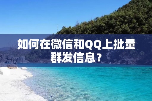 如何在微信和QQ上批量群发信息？