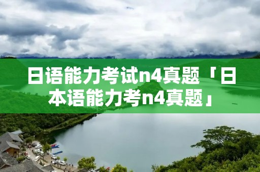 日语能力考试n4真题「日本语能力考n4真题」
