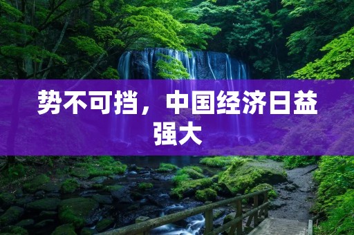 势不可挡,中国经济日益强大