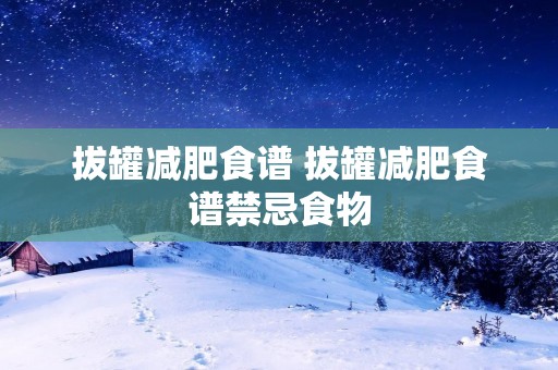 拔罐减肥食谱 拔罐减肥食谱禁忌食物 拔罐减肥食谱 拔罐减肥食谱禁忌食物