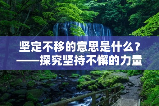 坚定不移的意思是什么?——探究坚持不懈的力量