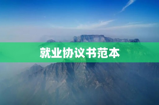 就业协议书范本:详细解析 就业协议书范本:详细解析