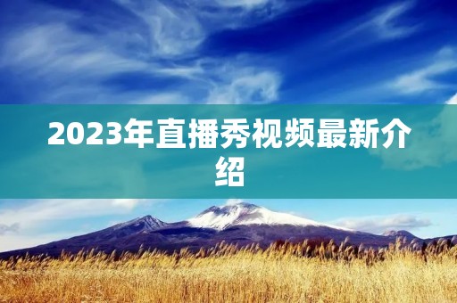 2023年直播秀视频最新介绍
