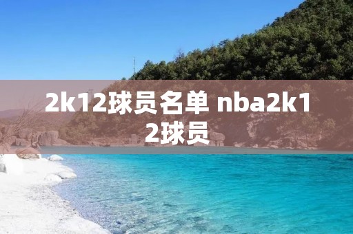 2k12球员名单 nba2k12球员