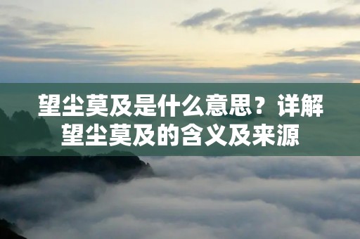望尘莫及是什么意思？详解望尘莫及的含义及来源