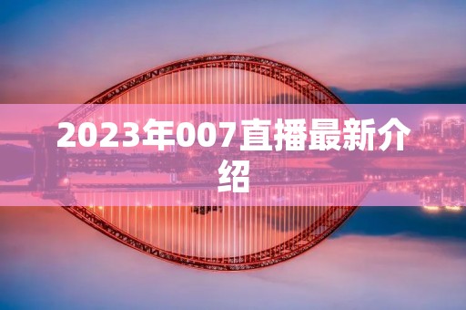 2023年007直播最新介绍