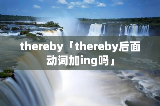 thereby「thereby后面动词加ing吗」