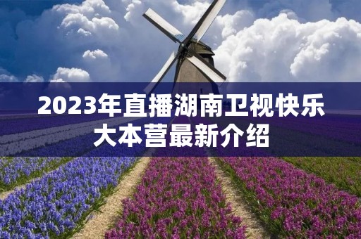 2023年直播湖南卫视快乐大本营最新介绍