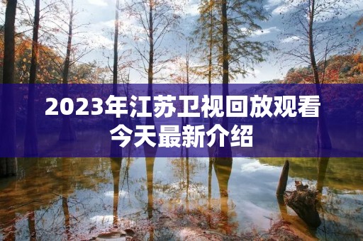 2023年江苏卫视回放观看今天最新介绍