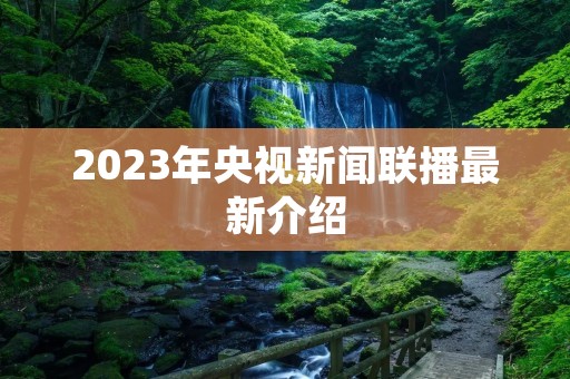 2023年央视新闻联播最新介绍