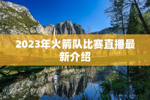 2023年火箭队比赛直播最新介绍